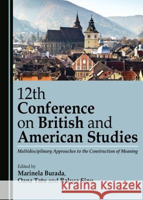 12th Conference on British and American Studies: Multidisciplinary Approaches to the Construction of Meaning Marinela Burada Raluca Sinu Oana Tatu 9781443885874 Cambridge Scholars Publishing - książka