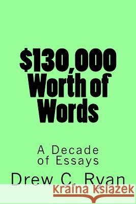 $130,000 Worth of Words: A Decade of Essays Drew C. Ryan 9781536951745 Createspace Independent Publishing Platform - książka