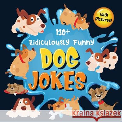 130+ Ridiculously Funny Dog Jokes: Hilarious & Silly Clean Puppy Dog Jokes for Kids So Terrible, Even Your Dog Will Laugh Out Loud! (Funny Dog Gift fo Funny Joke Books, Bim Bam Bom 9781952772405 Semsoli - książka