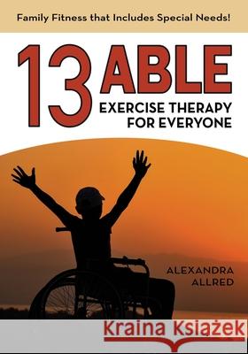 13 Able: Exercise Therapy for Everyone: Family Fitness that Includes Special Needs! Alexandra Allred 9780578677163 APA Books - książka