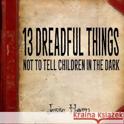 13 Dreadful Things Not to Tell Children in the Dark Jesse Horn Jesse Horn 9781530396993 Createspace Independent Publishing Platform - książka