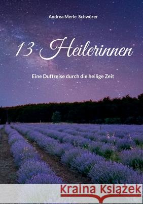 13 Heilerinnen: Eine Duftreise durch die heilige Zeit Andrea Merle Schw?rer 9783695162000 Bod - Books on Demand - książka