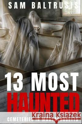 13 Most Haunted Cemeteries in Massachusetts Sam Baltrusis 9781725905825 Createspace Independent Publishing Platform - książka