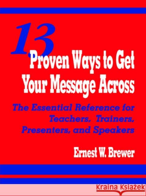 13 Proven Ways to Get Your Message Across: The Essential Reference for Teachers, Trainers, Presenters, and Speakers Brewer, Ernest W. 9780803966420 Corwin Press - książka