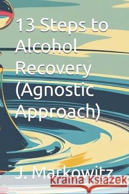 13 Steps to Alcohol Recovery (Agnostic Approach) Markowitz, J. 9798288758140 Independently Published - książka