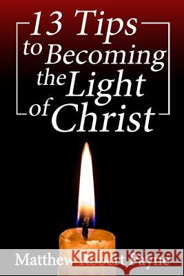 13 Tips to Becoming the Light of Christ Matthew Robert Payne 9781925845068 Christian Book Publishing USA - książka