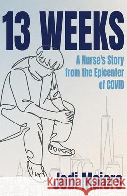 13 Weeks: A Nurse's Story from the Epicenter of COVID Jodi Maiers 9781964445243 Soul Spark Publishing - książka