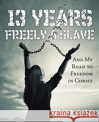 13 Years Freely a Slave: And My Road to Freedom in Christ Belle Lee 9781973622222 Westbow Press - książka