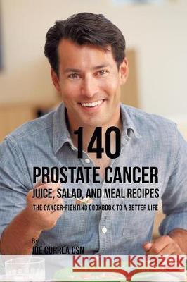 140 Prostate Cancer Juice, Salad, and Meal Recipes: The Cancer-Fighting Cookbook to a Better Life Joe Correa 9781635318692 Live Stronger Faster - książka