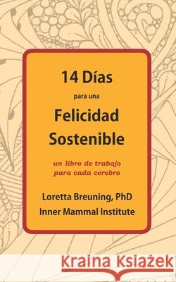 14 Días para una Felicidad Sostenible: Un libro de trabajo para cada cerebro Loretta Graziano Breuning, PhD 9781941959190 Inner Mammal Institute - książka