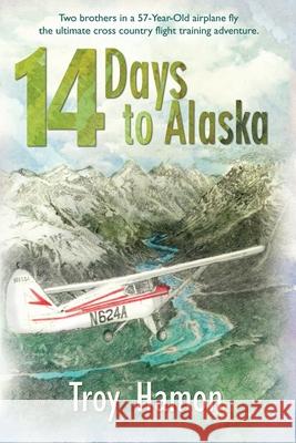 14 Days to Alaska: Two Brothers in a 57-Year-Old Airplane Fly the Ultimate Cross Country Flight Training Adventure Troy Hamon 9781594332579 Publication Consultants - książka