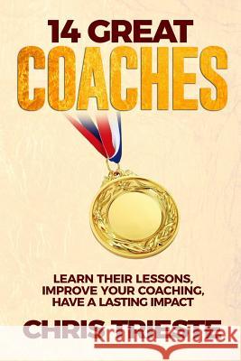 14 Great Coaches: Learn Their Lessons, Improve Your Coaching, Have A Lasting Impact Trieste, Chris 9781546856627 Createspace Independent Publishing Platform - książka