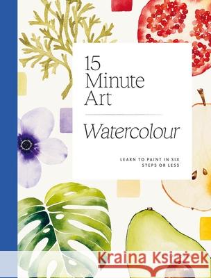 15-minute Art Watercolour: Learn to Paint in Six Steps or Less