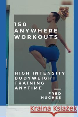 150 Anywhere Workouts: High Intensity Bodyweight Training Anytime Fred Hughes 9781798105023 Independently Published - książka