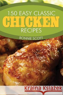 150 Easy Classic Chicken Recipes Bonnie Scott 9781494235017 Createspace - książka