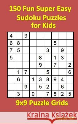 150 Fun Super Easy Sudoku Puzzles for Kids: 9x9 Puzzle Grids Taylor Hill 9781533519580 Createspace Independent Publishing Platform - książka