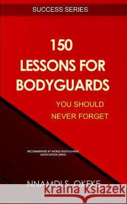 150 Lessons For Bodyguards You Should Never Forget! Okeke, Nnamdi S. 9781981416486 Createspace Independent Publishing Platform - książka
