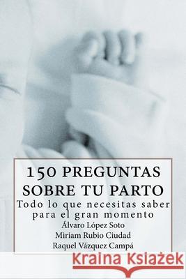 150 preguntas sobre tu parto: Todo lo que necesitas saber para ese gran momento Miriam Rubi Raquel Vazque Alvaro Lope 9781530048175 Createspace Independent Publishing Platform - książka