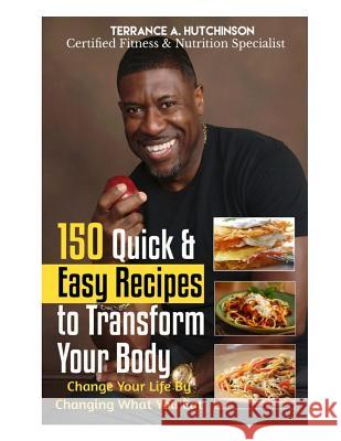 150 Quick & Easy Recipes to Transform Your Body: Change Your Life By Changing What You Eat Hutchinson, Terrance 9781544164571 Createspace Independent Publishing Platform - książka