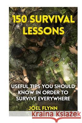 150 Survival Lessons: Useful Tips You Should Know In Order To Survive Everywhere Flynn, Joel 9781977894298 Createspace Independent Publishing Platform - książka