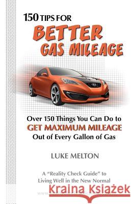 150 Tips For Better Gas Mileage: Over 150 Things You Can Do To Get Maximum Mileage Out of Every Gallon of Gas Melton, Luke 9780985695019 Reality Check Publishing - książka