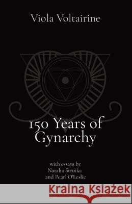 150 Years of Gynarchy: with essays by Natalia Stroika and Pearl O'Leslie Viola Voltairine Natalia Stroika Pearl O'Leslie 9781087953533 Indy Pub - książka