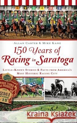 150 Years of Racing in Saratoga: Little-Known Stories & Facts from America's Most Historic Racing City Allan Carter Mike Kane 9781540208682 History Press Library Editions - książka
