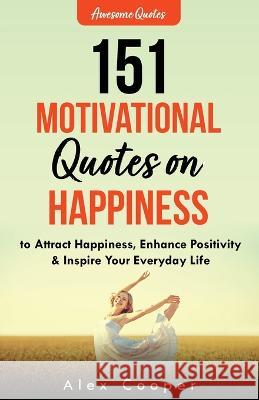 151 Motivational Quotes on Happiness to Attract Happiness, Enhance Positivity & Inspire Your Everyday Life Alex Cooper   9781088094136 IngramSpark - książka