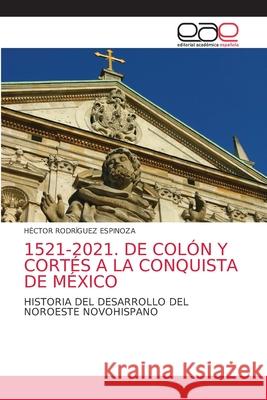 1521-2021. de Colón Y Cortés a la Conquista de México Rodríguez Espinoza, Héctor 9786203033601 Editorial Academica Espanola - książka