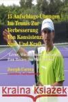 15 Aufschlags-Ubungen Im Tennis Zur Verbesserung Von Konsistenz, Spin Und Kraft: Lerne, Wie Du Deinen Aufschlag Zum Besten Der Welt Machst Correa (Lizenzierter Profi-Tennistrainer 9781500820008 Createspace