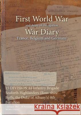 15 DIVISION 44 Infantry Brigade Seaforth Highlanders (Ross-shire Buffs, the Duke of Albany's) 8th Battalion: 1 January 1917 - 30 November 1917 (First World War, War Diary, WO95/1940A) Wo95/1940/A 9781474523127 Naval & Military Press - książka