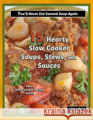 15 Hearty Slow Cooker Soups, Stews, and Sauces: You'll Never Eat Canned Soup Again Diane Bell 9781660287253 Independently Published - książka