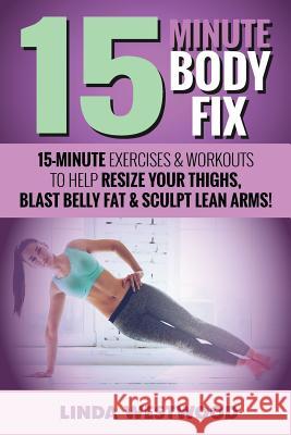 15-Minute Body Fix (3rd Edition): 15-Minute Exercises & Workouts to Help Resize Your Thighs, Blast Belly Fat & Sculpt Lean Arms! Linda Westwood 9781925997002 Venture Ink - książka
