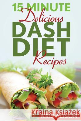 15 Minute Delicious DASH Diet Recipes Alison, Kris 9781523708000 Createspace Independent Publishing Platform - książka