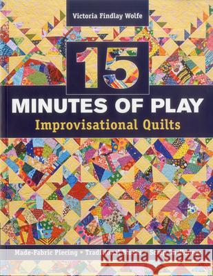 15 Minutes of Play -- Improvisational Quilts: Made-Fabric Piecing - Traditional Blocks - Scrap Challenges Victoria Findlay Wolfe 9781607055860  - książka