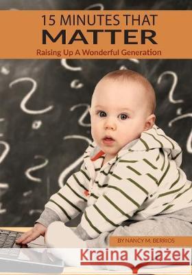 15 Minutes that Matter: Raising Up A Wonderful Generation Nancy M. Berrios 9781731084132 Independently Published - książka