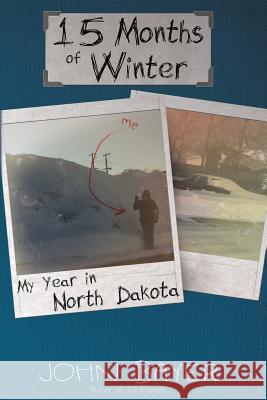 15 Months of Winter: My Year in North Dakota John Bayer 9780615938813 Melicrate Press - książka