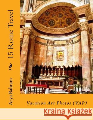 15 Rome Travel: Vacation Art Photos (VAP) Bahram, Arya 9781530415724 Createspace Independent Publishing Platform - książka