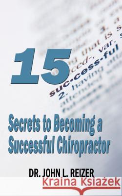 15 Secrets to Becoming a Successful Chiropractor Dr John Reizer 9781589613607 Pagefree Publishing - książka