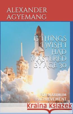 15 Things I Wish I Has Mastered by Age 30: For Maximum Achievement Alexander Agyemang 9781099461422 Independently Published - książka