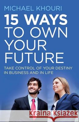 15 Ways to Own Your Future – Take Control of Your Destiny in Business & in Life Michael Khouri 9781785353000 John Hunt Publishing - książka