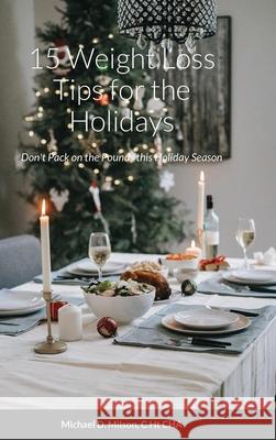 15 Weight Loss Tips for the Holidays: Don't Pack on the Pounds this Holiday Season Michael Milson 9781716579516 Lulu.com - książka