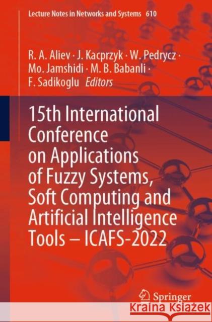 15th International Conference on Applications of Fuzzy Systems, Soft Computing and Artificial Intelligence Tools – ICAFS-2022 R. A. Aliev J. Kacprzyk W. Pedrycz 9783031252518 Springer - książka