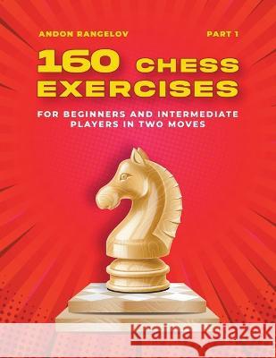 160 Chess Exercises for Beginners and Intermediate Players in Two Moves, Part 1 Andon Rangelov   9781393577072 Andon Rangelov - książka