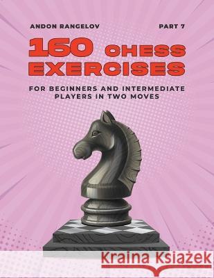 160 Chess Exercises for Beginners and Intermediate Players in Two Moves, Part 7 Andon Rangelov 9798201503123 Andon Rangelov - książka