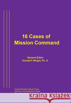 16 Cases of Mission Command Combat Studies Institute Press           Donald P. Wright 9781782664130 Military Bookshop - książka