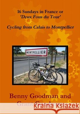 16 Sundays in France - Cycling from Calais to Montpellier Benny Goodman Grant Goodman 9781291033601 Lulu.com - książka