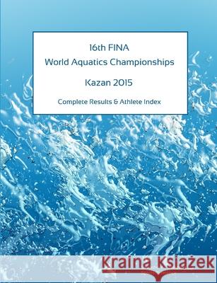 16th World Aquatics Championships - Kazan 2015. Complete Results & Athlete Index Simon Barclay 9781326600532 Lulu.com - książka