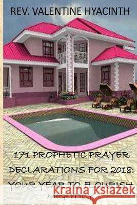 171 Prophetic Prayer Declarations For 2018: 2018: Your Year to Flourish Mightily Hyacinth, Valentine 9781977990556 Createspace Independent Publishing Platform - książka