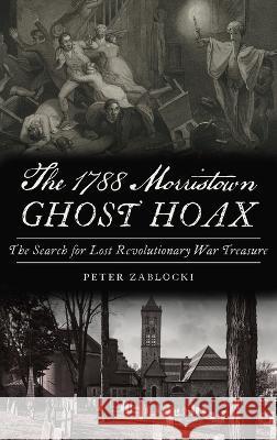 1788 Morristown Ghost Hoax: The Search for Lost Revolutionary War Treasure Peter Zablocki 9781540252760 History PR - książka